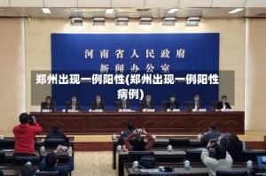 郑州出现一例阳性(郑州出现一例阳性病例)