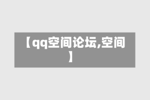 【qq空间论坛,空间】