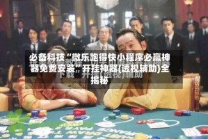 必备科技“微乐跑得快小程序必赢神器免费安装”开挂神器{透视辅助}全揭秘