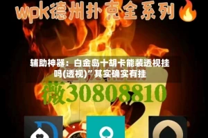 辅助神器：白金岛十胡卡能装透视挂吗(透视)”其实确实有挂