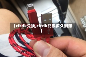 【cfcdk兑换,cfcdk兑换多久到账】