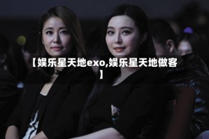 【娱乐星天地exo,娱乐星天地做客】