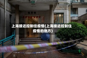 上海接近控制住疫情(上海接近控制住疫情的地方)