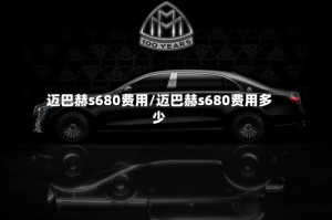 迈巴赫s680费用/迈巴赫s680费用多少