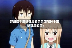 穿成四个宠妹狂魔的弟弟(穿成4个宠妹狂魔的弟)