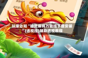 玩家必知“哈灵麻将万能挂下载安装”(透视挂)辅助透视教程