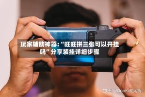 玩家辅助神器:“旺旺拼三张可以开挂吗”分享装挂详细步骤