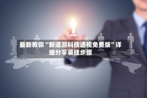 最新教你“新道游科技透视免费版”详细分享装挂步骤