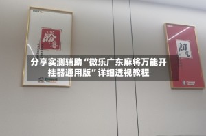 分享实测辅助“微乐广东麻将万能开挂器通用版”详细透视教程