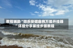 教程辅助“微乐安徽麻将万能开挂器”详细分享装挂步骤教程