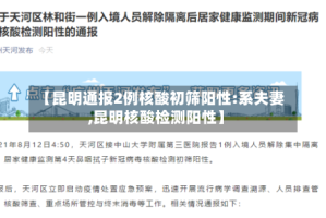 【昆明通报2例核酸初筛阳性:系夫妻,昆明核酸检测阳性】
