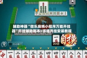 辅助神器“微乐麻将小程序万能开挂器”开挂辅助脚本+详细开挂安装教程