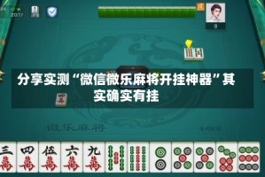 分享实测“微信微乐麻将开挂神器”其实确实有挂