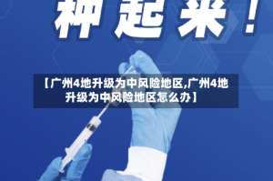 【广州4地升级为中风险地区,广州4地升级为中风险地区怎么办】