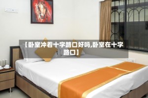 【卧室冲着十字路口好吗,卧室在十字路口】