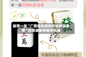 推荐一款“广西微乐麻将开挂神器免费”科技辅助神器手机版