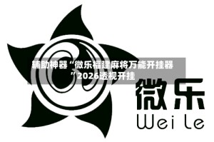 辅助神器“微乐福建麻将万能开挂器”2026透视开挂