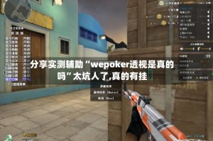 分享实测辅助“wepoker透视是真的吗”太坑人了,真的有挂