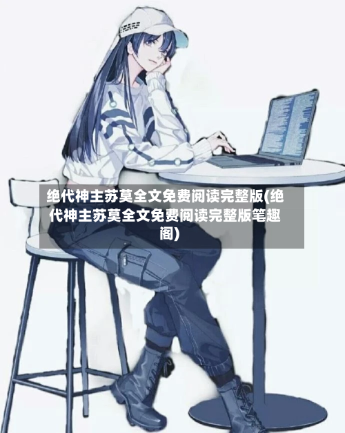 绝代神主苏莫全文免费阅读完整版(绝代神主苏莫全文免费阅读完整版笔趣阁)-第2张图片