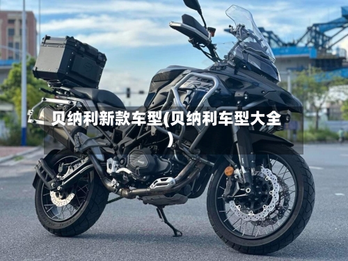 贝纳利新款车型(贝纳利车型大全)-第1张图片