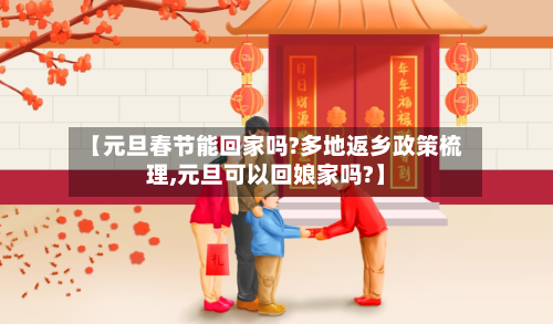 【元旦春节能回家吗?多地返乡政策梳理,元旦可以回娘家吗?】-第2张图片