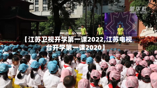 【江苏卫视开学第一课2022,江苏电视台开学第一课2020】-第1张图片