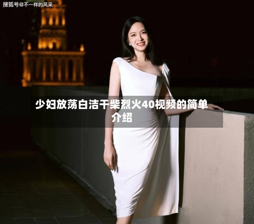 少妇放荡白洁干柴烈火40视频的简单介绍-第1张图片