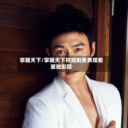 掌握天下/掌握天下权短剧免费观看策驰影院-第1张图片