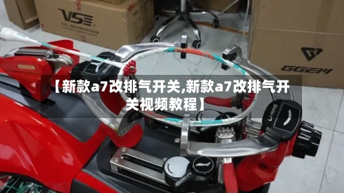 【新款a7改排气开关,新款a7改排气开关视频教程】-第2张图片