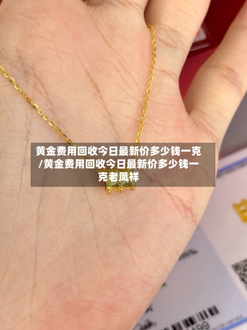 黄金费用回收今日最新价多少钱一克/黄金费用回收今日最新价多少钱一克老凤祥-第2张图片