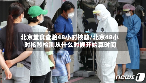 北京堂食查验48小时核酸/北京48小时核酸检测从什么时候开始算时间-第1张图片