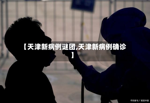 【天津新病例谜团,天津新病例确诊】-第2张图片