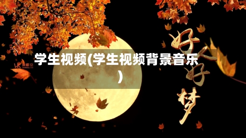 学生视频(学生视频背景音乐)-第1张图片