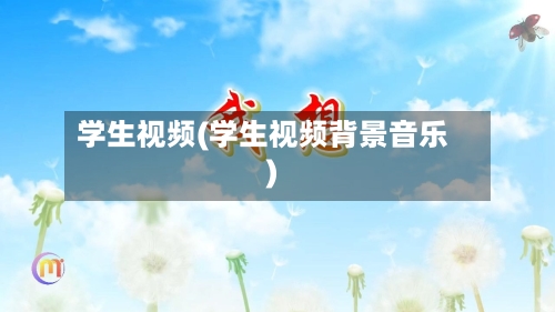 学生视频(学生视频背景音乐)-第2张图片