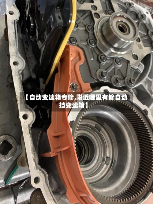 【自动变速箱专修,附近哪里有修自动挡变速箱】-第1张图片