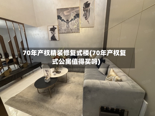 70年产权精装修复式楼(70年产权复式公寓值得买吗)-第2张图片