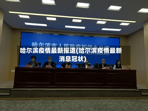 哈尔滨疫情最新报道(哈尔滨疫情最新消息冠状)-第2张图片