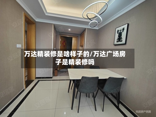 万达精装修是啥样子的/万达广场房子是精装修吗-第1张图片