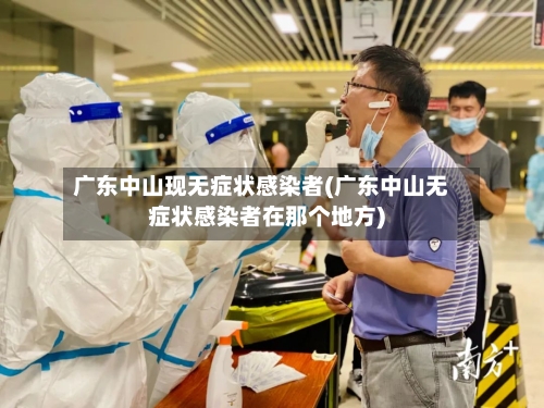广东中山现无症状感染者(广东中山无症状感染者在那个地方)-第1张图片