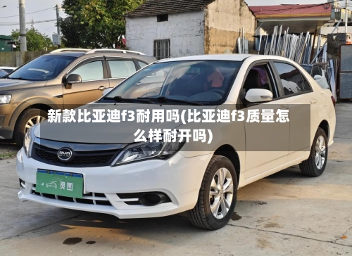 新款比亚迪f3耐用吗(比亚迪f3质量怎么样耐开吗)-第2张图片