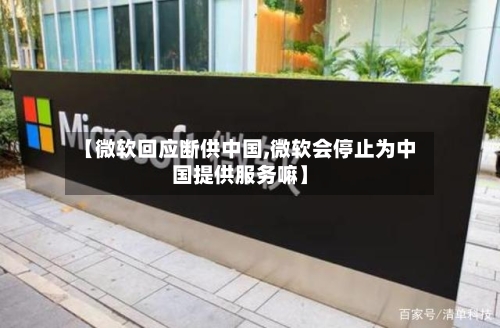 【微软回应断供中国,微软会停止为中国提供服务嘛】-第1张图片