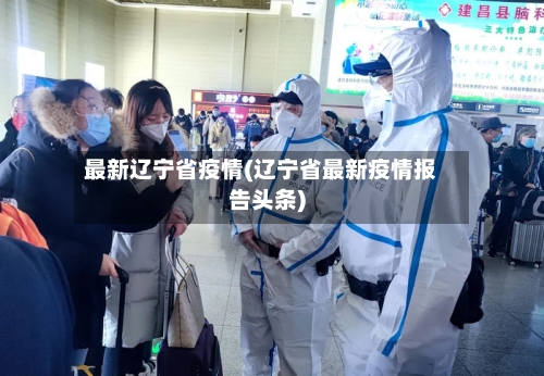 最新辽宁省疫情(辽宁省最新疫情报告头条)-第2张图片