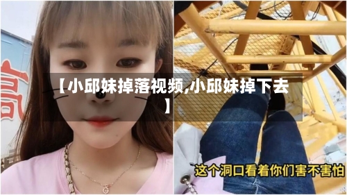 【小邱妹掉落视频,小邱妹掉下去】-第3张图片