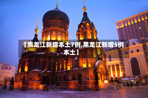 【黑龙江新增本土7例,黑龙江新增5例本土】-第2张图片