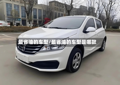 最省油的车型/最省油的车型是哪款-第1张图片
