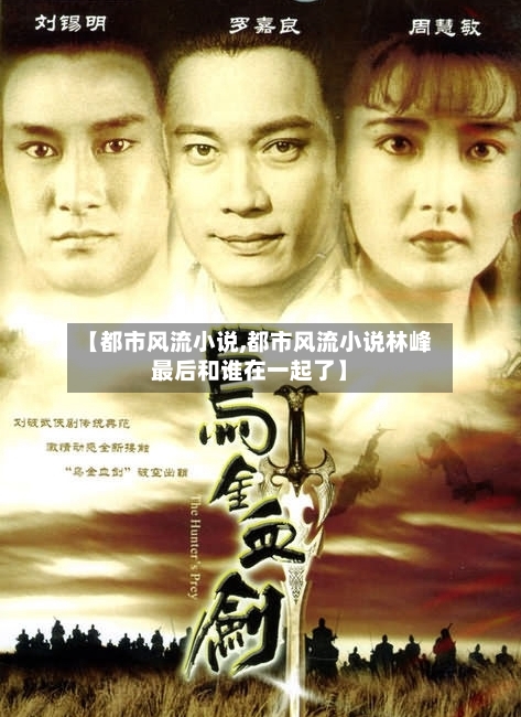 【都市风流小说,都市风流小说林峰最后和谁在一起了】-第1张图片