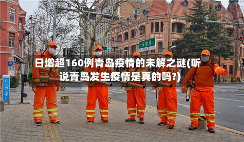 日增超160例青岛疫情的未解之谜(听说青岛发生疫情是真的吗?)-第2张图片