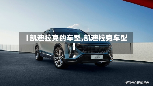 【凯迪拉克的车型,凯迪拉克车型】-第1张图片