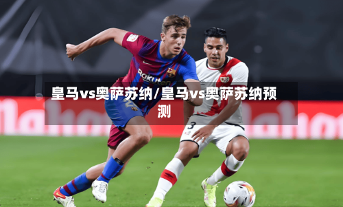 皇马vs奥萨苏纳/皇马vs奥萨苏纳预测-第1张图片