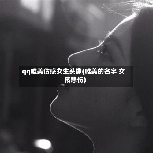 qq唯美伤感女生头像(唯美的名字 女孩悲伤)-第2张图片